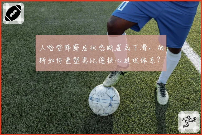 人哈登降薪后状态断崖式下滑，纳斯如何重塑恩比德核心进攻体系？