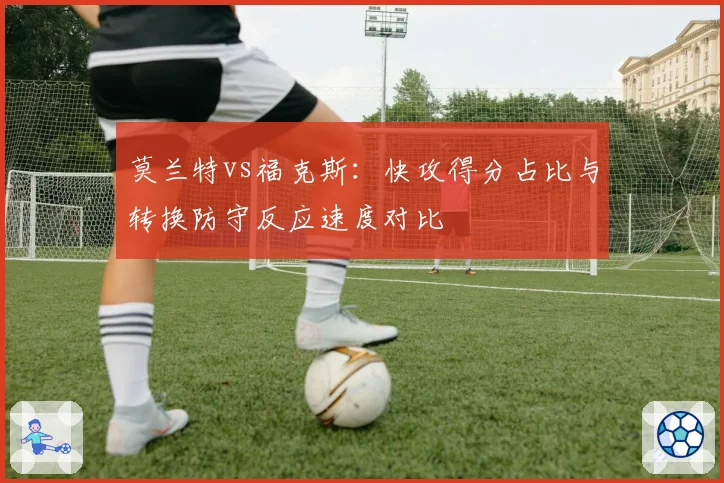 莫兰特vs福克斯:快攻得分占比与转换防守反应速度对比