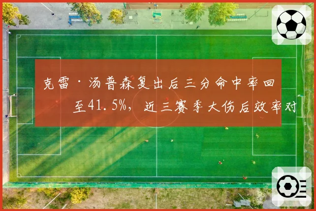 克雷·汤普森复出后三分命中率回升至41.5%，近三赛季大伤后效率对比亮眼