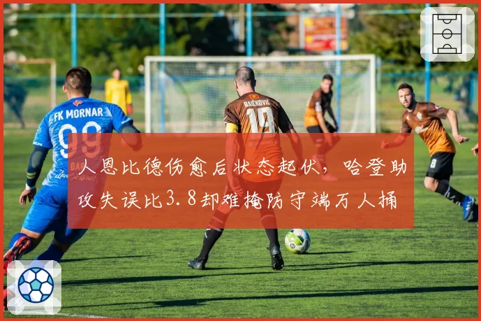 人恩比德伤愈后状态起伏，哈登助攻失误比3.8却难掩防守端万人捅
