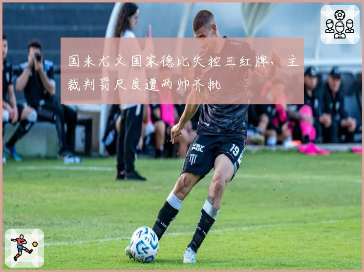 国米尤文国家德比失控三红牌,主裁判罚尺度遭两帅齐批