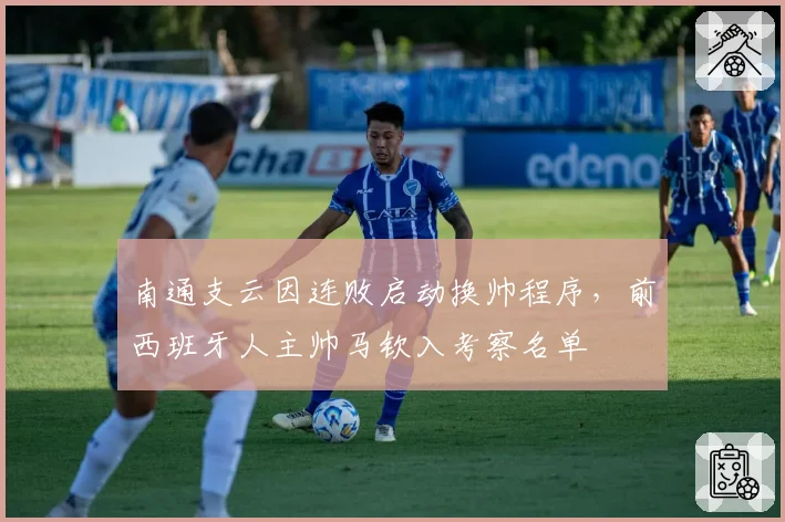 南通支云因连败启动换帅程序，前西班牙人主帅马钦入考察名单
