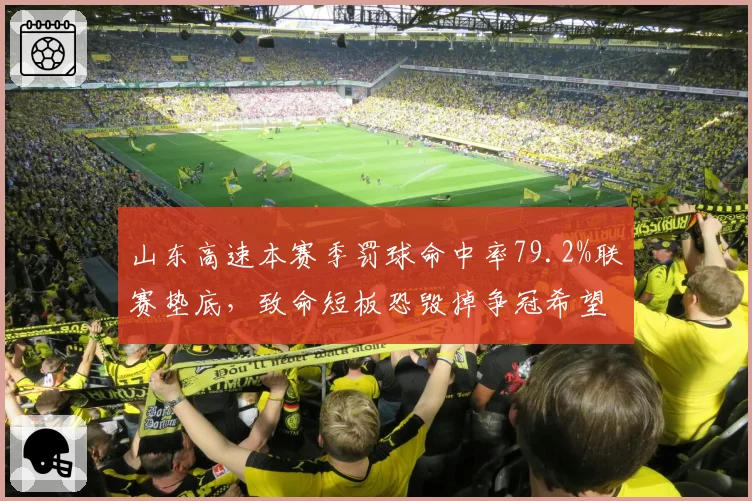 山东高速本赛季罚球命中率79.2%联赛垫底,致命短板恐毁掉争冠希望