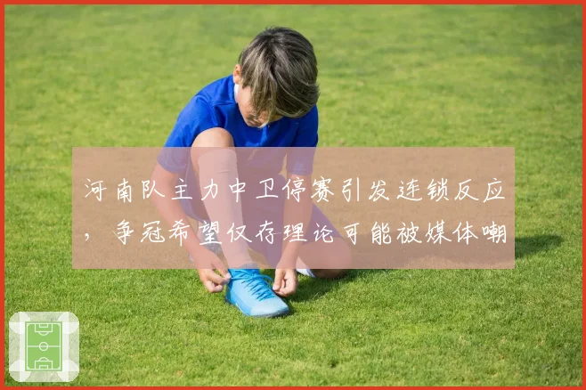 河南队主力中卫停赛引发连锁反应，争冠希望仅存理论可能被媒体嘲讽