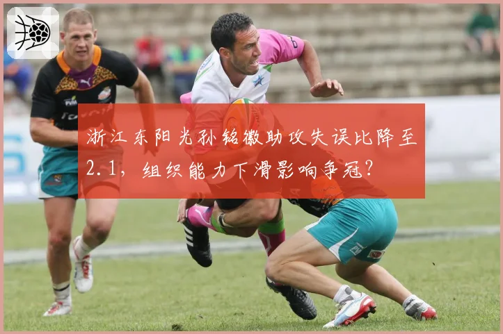 浙江东阳光孙铭徽助攻失误比降至2.1,组织能力下滑影响争冠?